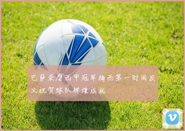 巴萨荣膺西甲冠军梅西第一时间发文祝贺球队辉煌成就