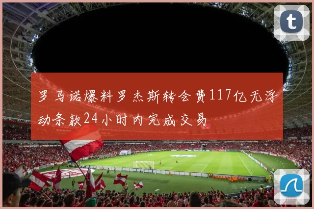 罗马诺爆料罗杰斯转会费117亿无浮动条款24小时内完成交易