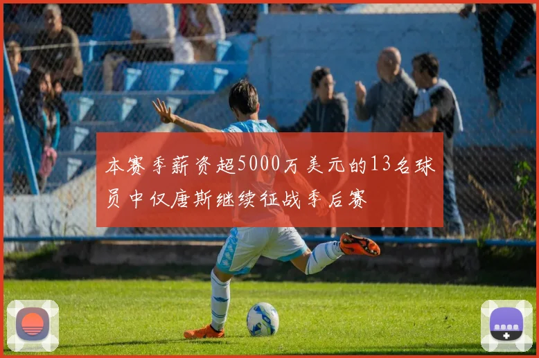 本赛季薪资超5000万美元的13名球员中仅唐斯继续征战季后赛