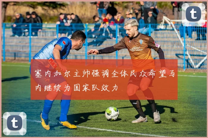 塞内加尔主帅强调全体民众希望马内继续为国家队效力