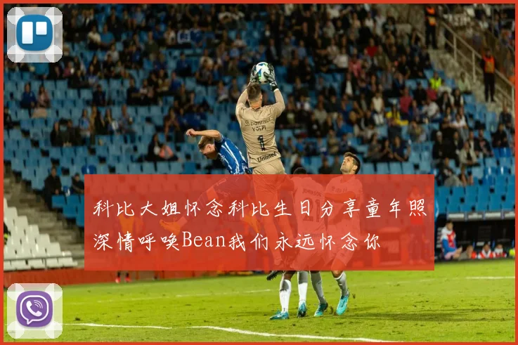 科比大姐怀念科比生日分享童年照深情呼唤Bean我们永远怀念你