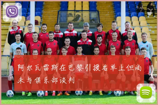 阿尔瓦雷斯在巴黎引援名单上但尚未与俱乐部谈判