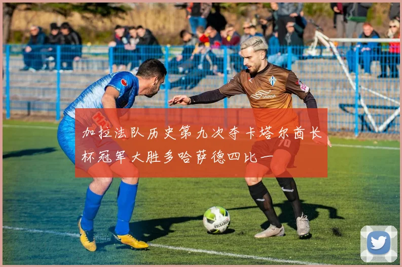 加拉法队历史第九次夺卡塔尔酋长杯冠军大胜多哈萨德四比一