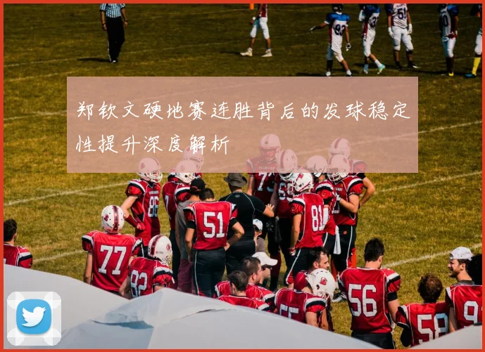 郑钦文硬地赛连胜背后的发球稳定性提升深度解析